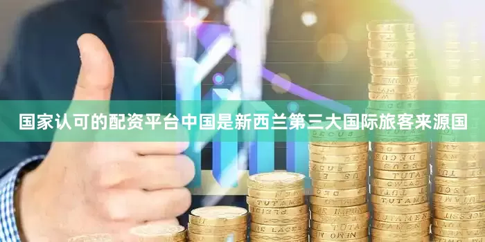 国家认可的配资平台中国是新西兰第三大国际旅客来源国