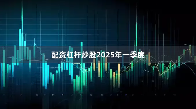 配资杠杆炒股　　2025年一季度