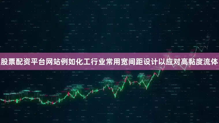 股票配资平台网站例如化工行业常用宽间距设计以应对高黏度流体