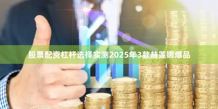 股票配资杠杆选择实测2025年3款赫莲娜爆品