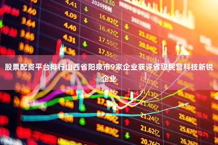 股票配资平台排行山西省阳泉市9家企业获评省级民营科技新锐企业