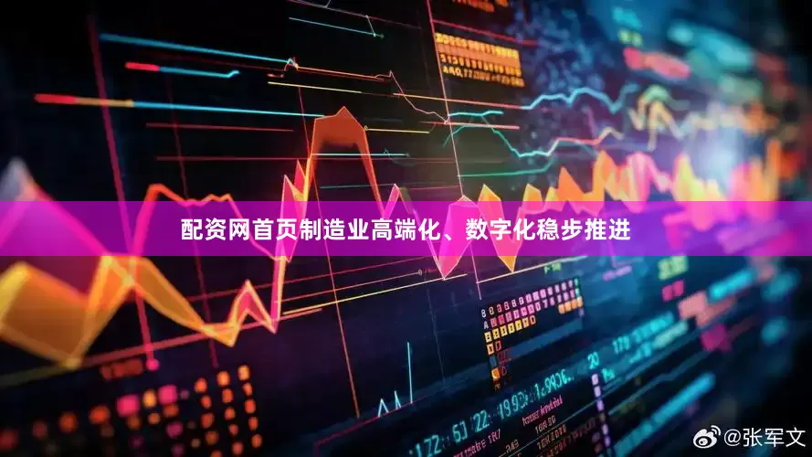 配资网首页制造业高端化、数字化稳步推进