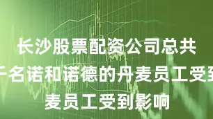 长沙股票配资公司总共有数千名诺和诺德的丹麦员工受到影响